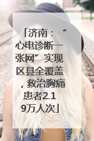 济南：“心电诊断一张网”实现区县全覆盖，救治胸痛患者2.19万人次